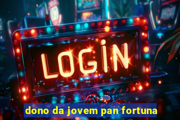 dono da jovem pan fortuna